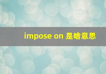 impose on 是啥意思